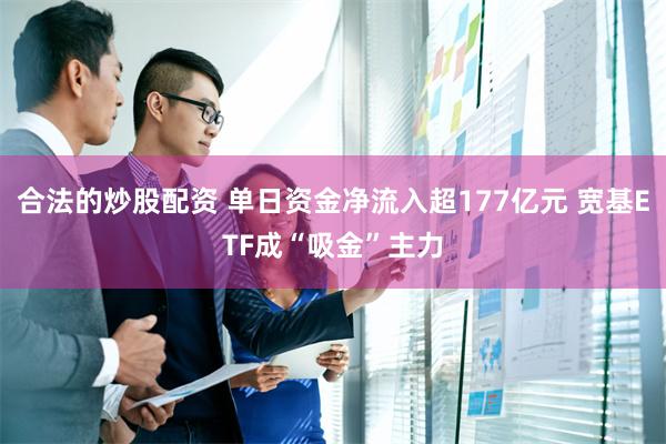 合法的炒股配资 单日资金净流入超177亿元 宽基ETF成“吸金”主力