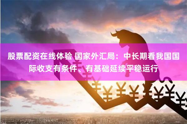 股票配资在线体验 国家外汇局：中长期看我国国际收支有条件、有基础延续平稳运行