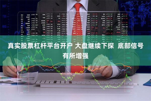 真实股票杠杆平台开户 大盘继续下探  底部信号有所增强
