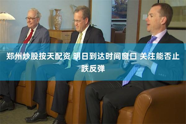 郑州炒股按天配资 明日到达时间窗口 关注能否止跌反弹