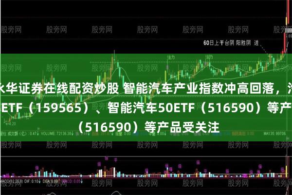 永华证券在线配资炒股 智能汽车产业指数冲高回落，汽车零部
