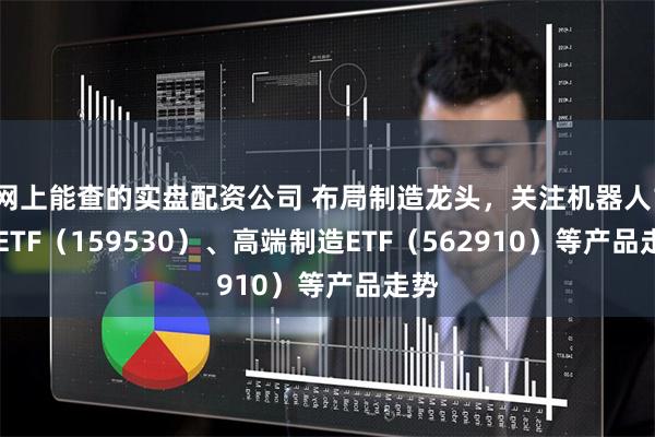 网上能查的实盘配资公司 布局制造龙头，关注机器人100ETF（159530）、高端制造ETF（562910）等产品走势