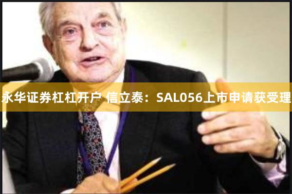 永华证券杠杠开户 信立泰：SAL056上市申请获受理