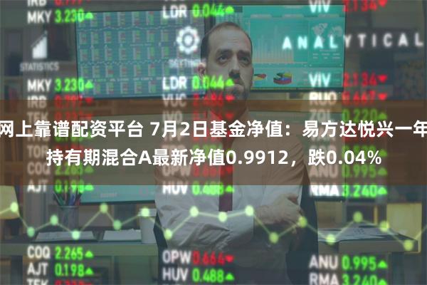 网上靠谱配资平台 7月2日基金净值：易方达悦兴一年持有期混合A最新净值0.9912，跌0.04%