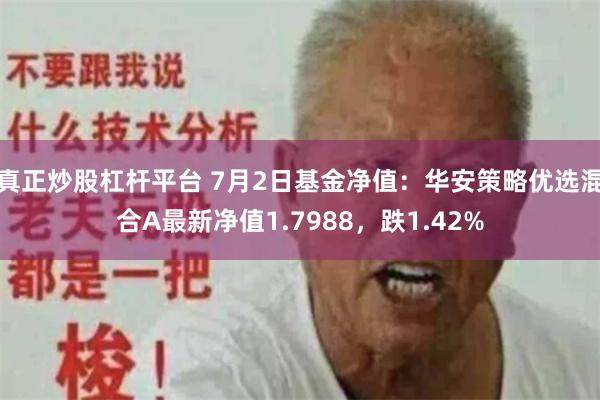 真正炒股杠杆平台 7月2日基金净值：华安策略优选混合A最新净值1.7988，跌1.42%