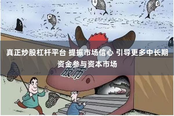 真正炒股杠杆平台 提振市场信心 引导更多中长期资金参与资本市场