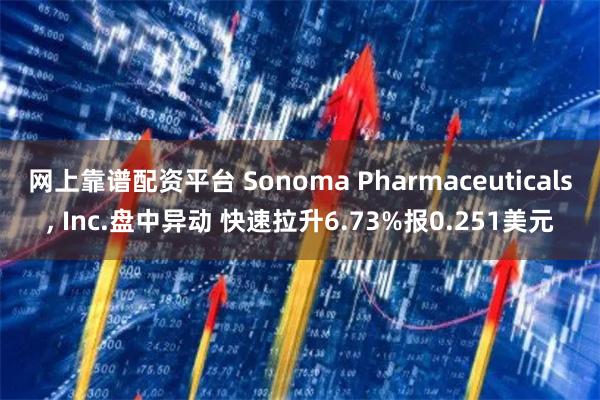 网上靠谱配资平台 Sonoma Pharmaceuticals, Inc.盘中异动 快速拉升6.73%报0.251美元