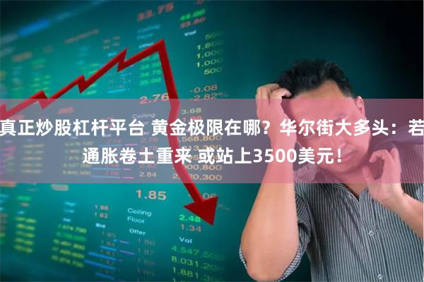 真正炒股杠杆平台 黄金极限在哪？华尔街大多头：若通胀卷土重来 或站上3500美元！