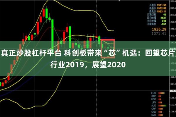 真正炒股杠杆平台 科创板带来“芯”机遇：回望芯片行业2019，展望2020