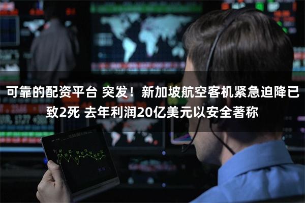 可靠的配资平台 突发！新加坡航空客机紧急迫降已致2死 去年利润20亿美元以安全著称