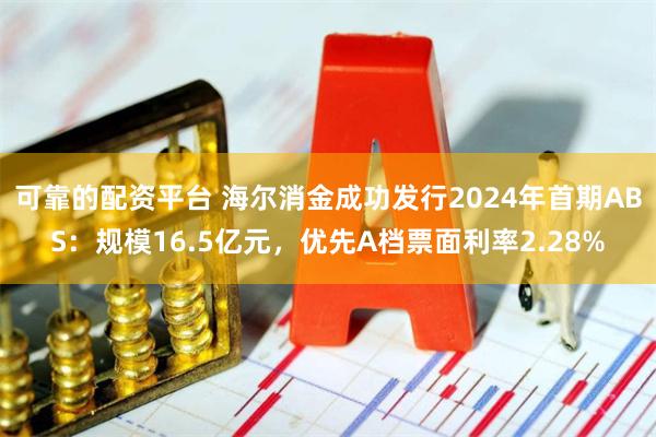 可靠的配资平台 海尔消金成功发行2024年首期ABS：规模16.5亿元，优先A档票面利率2.28%