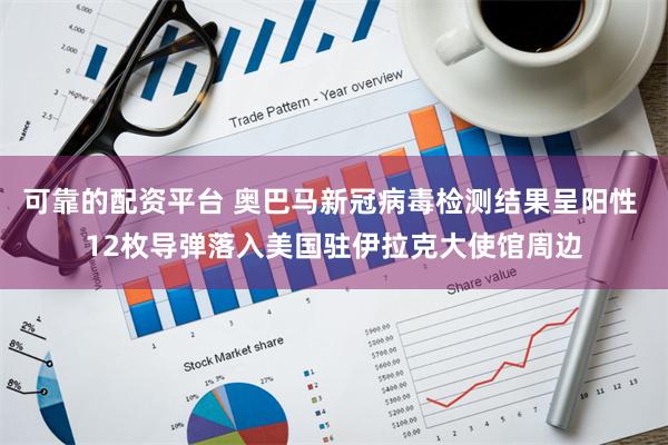 可靠的配资平台 奥巴马新冠病毒检测结果呈阳性 12枚导弹落入美国驻伊拉克大使馆周边