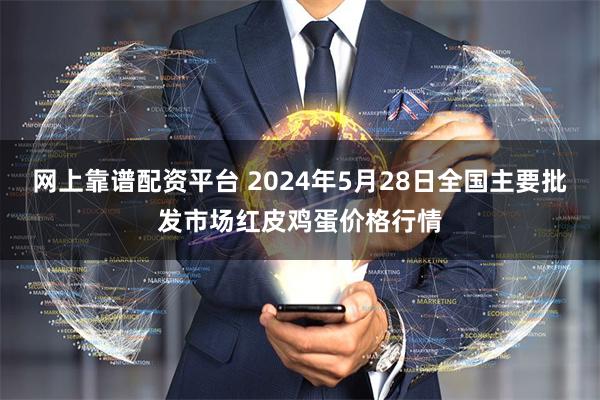 网上靠谱配资平台 2024年5月28日全国主要批发市场红皮鸡蛋价格行情