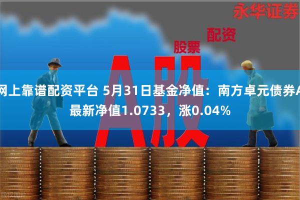 网上靠谱配资平台 5月31日基金净值：南方卓元债券A最新净值1.0733，涨0.04%