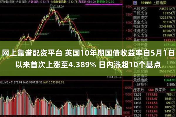 网上靠谱配资平台 英国10年期国债收益率自5月1日以来首次上涨至4.389% 日内涨超10个基点