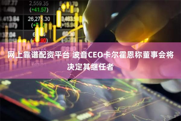 网上靠谱配资平台 波音CEO卡尔霍恩称董事会将决定其继任者