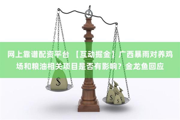 网上靠谱配资平台 【互动掘金】广西暴雨对养鸡场和粮油相关项目是否有影响？金龙鱼回应