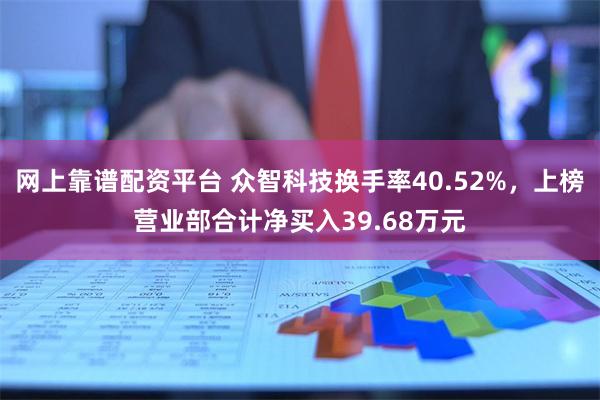 网上靠谱配资平台 众智科技换手率40.52%，上榜营业部合计净买入39.68万元