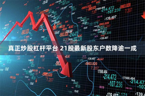 真正炒股杠杆平台 21股最新股东户数降逾一成