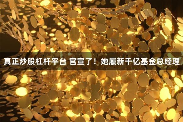 真正炒股杠杆平台 官宣了！她履新千亿基金总经理