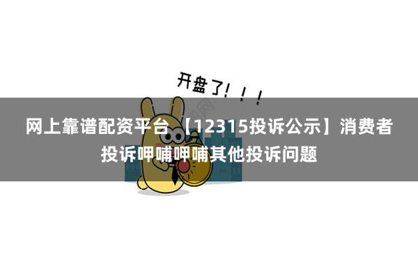 网上靠谱配资平台 【12315投诉公示】消费者投诉呷哺呷哺其他投诉问题
