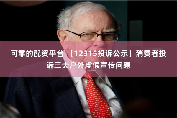 可靠的配资平台 【12315投诉公示】消费者投诉三夫户外虚假宣传问题