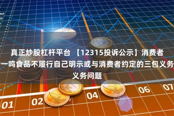 真正炒股杠杆平台 【12315投诉公示】消费者投诉一鸣食品不履行自己明示或与消费者约定的三包义务问题