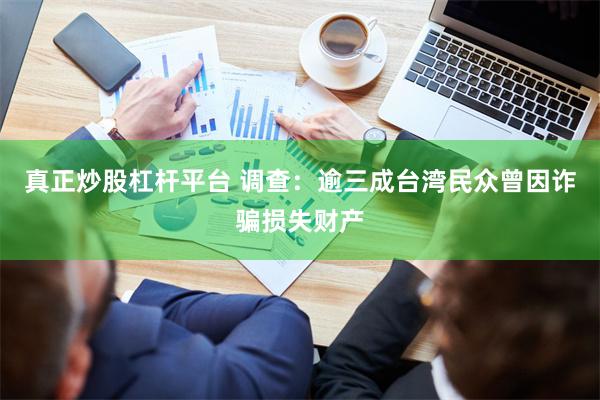 真正炒股杠杆平台 调查：逾三成台湾民众曾因诈骗损失财产