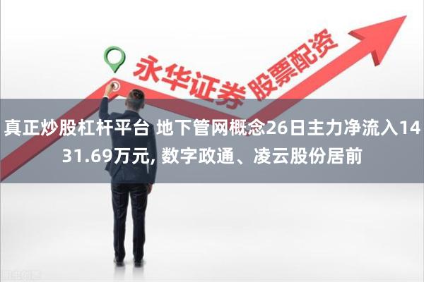 真正炒股杠杆平台 地下管网概念26日主力净流入1431.69万元, 数字政通、凌云股份居前