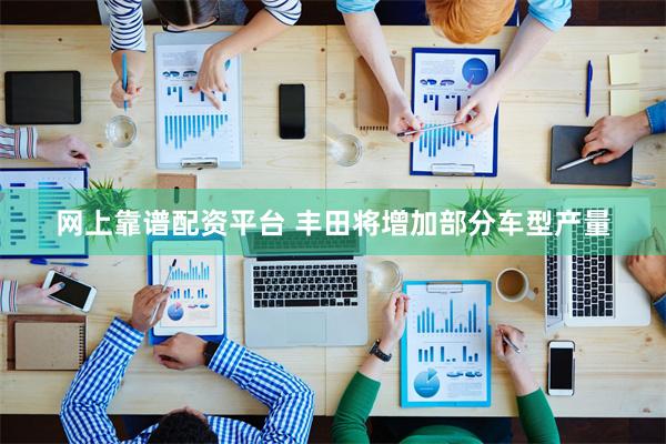 网上靠谱配资平台 丰田将增加部分车型产量
