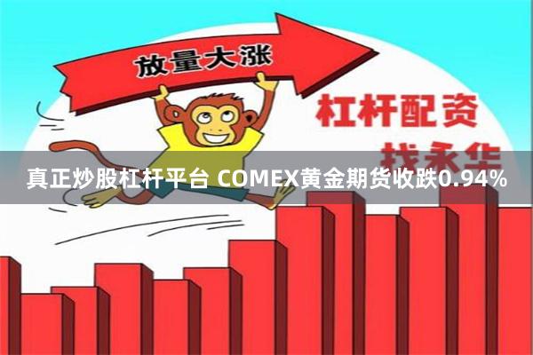 真正炒股杠杆平台 COMEX黄金期货收跌0.94%