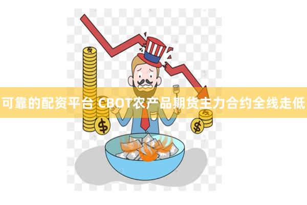 可靠的配资平台 CBOT农产品期货主力合约全线走低