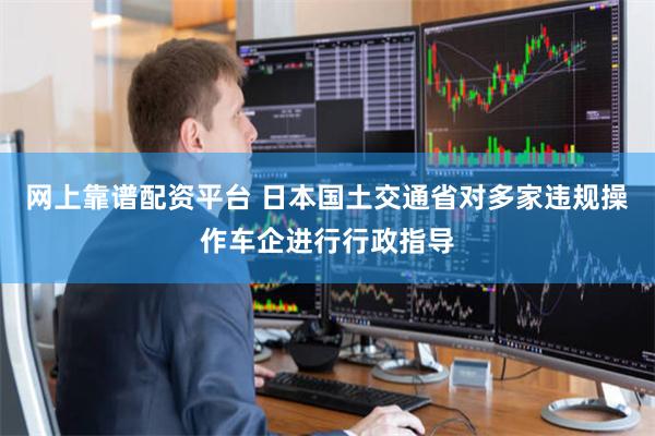 网上靠谱配资平台 日本国土交通省对多家违规操作车企进行行政指导