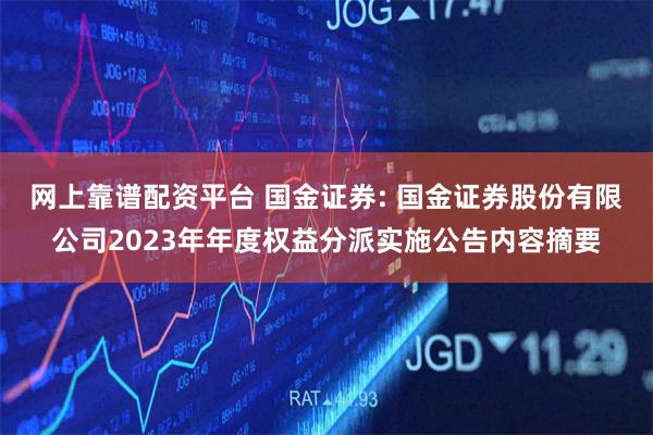 网上靠谱配资平台 国金证券: 国金证券股份有限公司2023年年度权益分派实施公告内容摘要