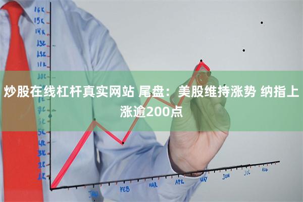 炒股在线杠杆真实网站 尾盘：美股维持涨势 纳指上涨逾200点