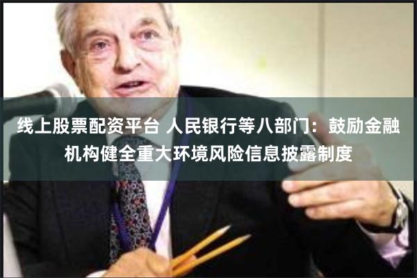 线上股票配资平台 人民银行等八部门：鼓励金融机构健全重大环境风险信息披露制度
