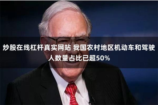炒股在线杠杆真实网站 我国农村地区机动车和驾驶人数量占比已超50%