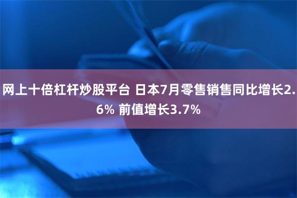 网上十倍杠杆炒股平台 日本7月零售销售同比增长2.6% 前值增长3.7%