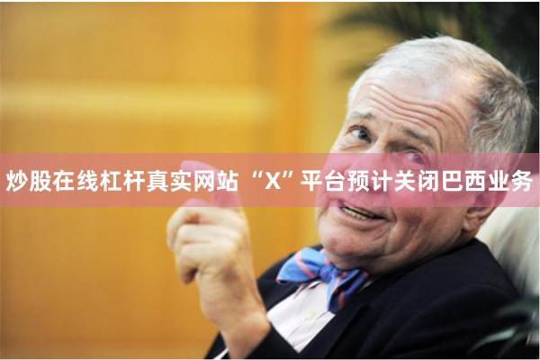 炒股在线杠杆真实网站 “X”平台预计关闭巴西业务