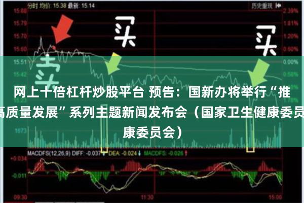 网上十倍杠杆炒股平台 预告：国新办将举行“推动高质量发展”系列主题新闻发布会（国家卫生健康委员会）