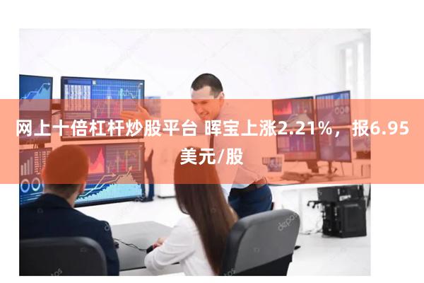 网上十倍杠杆炒股平台 晖宝上涨2.21%，报6.95美元/股