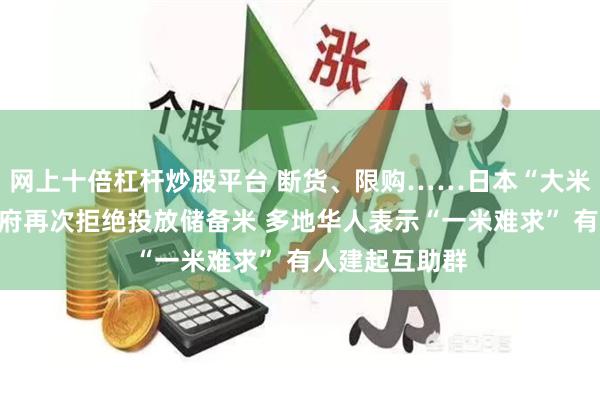 网上十倍杠杆炒股平台 断货、限购……日本“大米荒”持续！政府再次拒绝投放储备米 多地华人表示“一米难求” 有人建起互助群