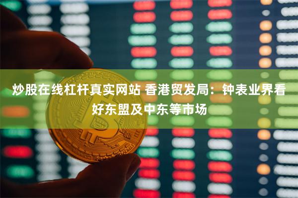 炒股在线杠杆真实网站 香港贸发局：钟表业界看好东盟及中东等市场