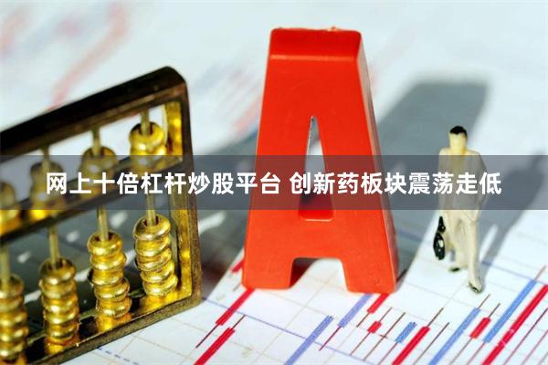 网上十倍杠杆炒股平台 创新药板块震荡走低