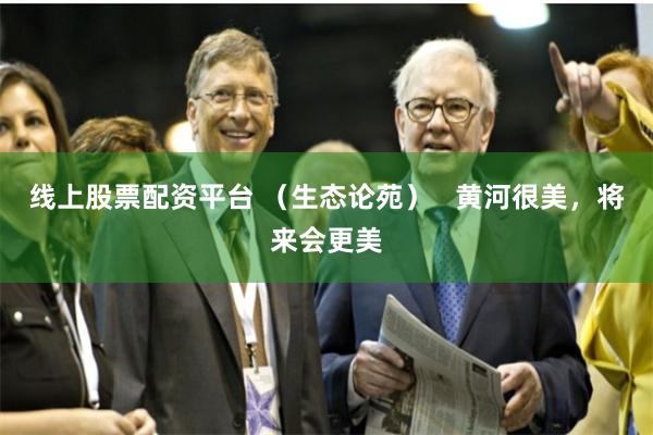 线上股票配资平台 （生态论苑）   黄河很美，将来会更美