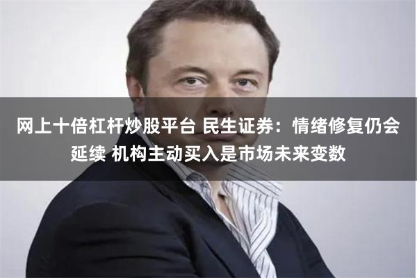 网上十倍杠杆炒股平台 民生证券：情绪修复仍会延续 机构主动买入是市场未来变数