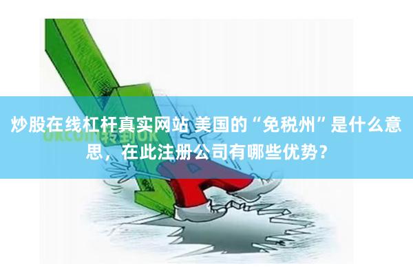 炒股在线杠杆真实网站 美国的“免税州”是什么意思，在此注册公司有哪些优势？