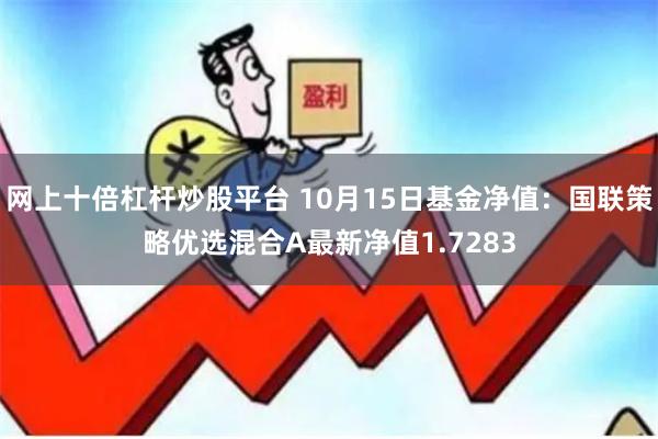 网上十倍杠杆炒股平台 10月15日基金净值：国联策略优选混合A最新净值1.7283