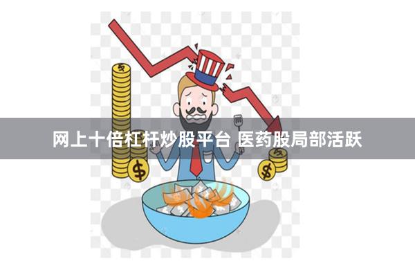 网上十倍杠杆炒股平台 医药股局部活跃
