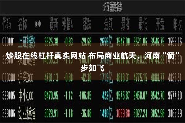 炒股在线杠杆真实网站 布局商业航天，河南“箭”步如飞